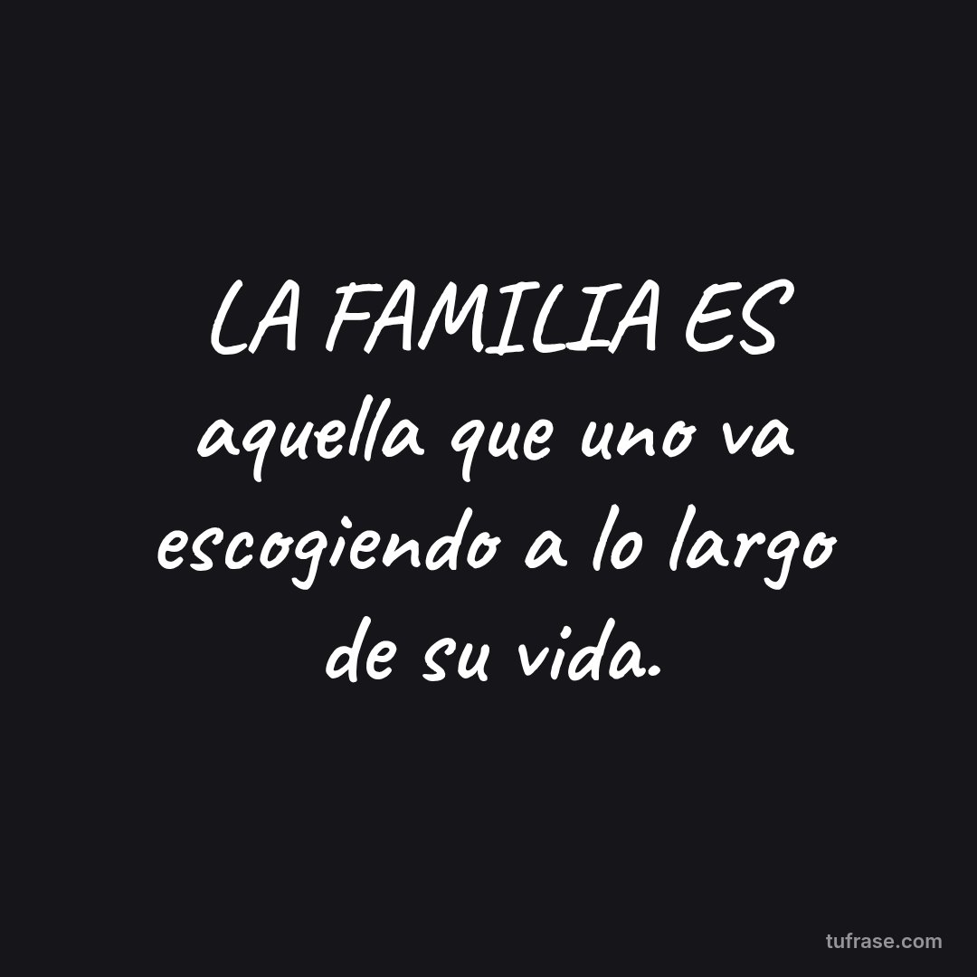 LA FAMILIA ES aquella que uno va escogiendo a lo largo de su vida.