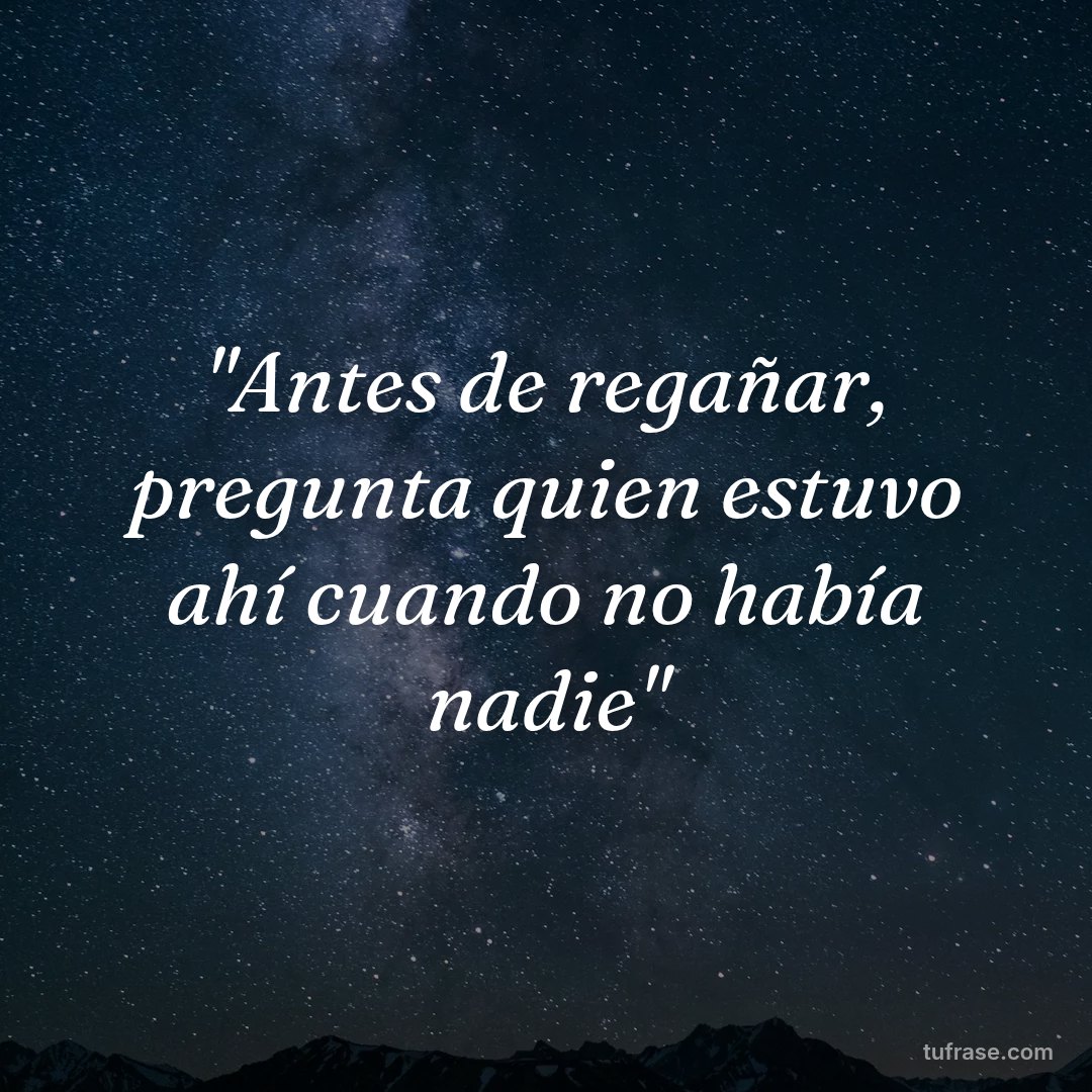 "Antes de regañar, pregunta quien estuvo ahí cuando no había nadie"