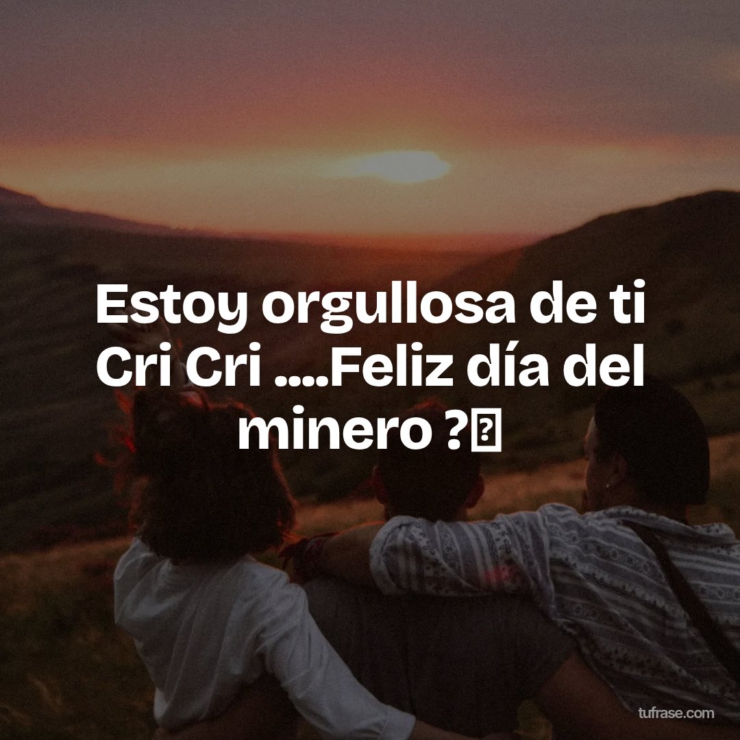 Estoy orgullosa de ti Cri Cri ....Feliz día del minero ?✨