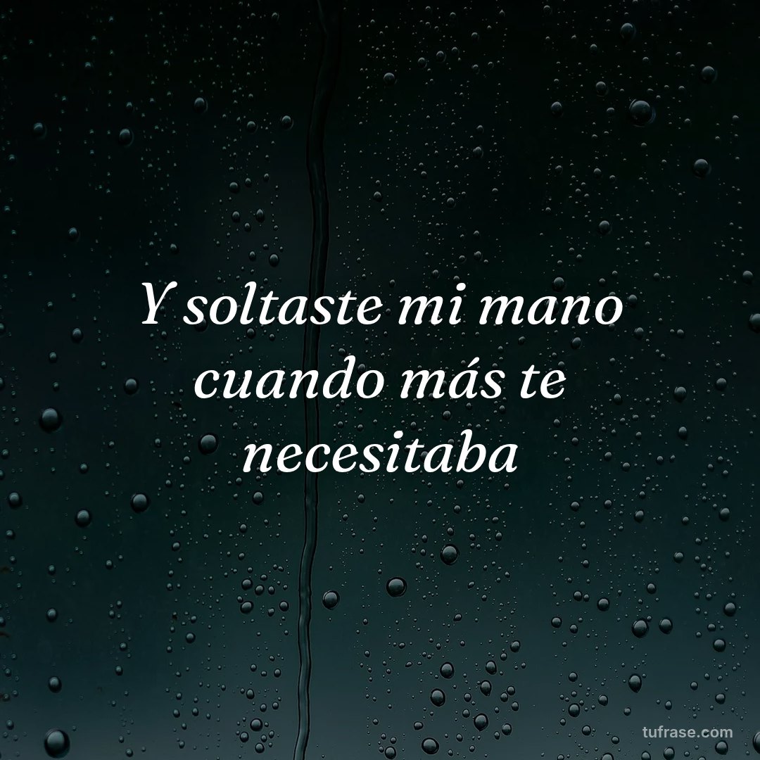 Y soltaste mi mano cuando más te necesitaba