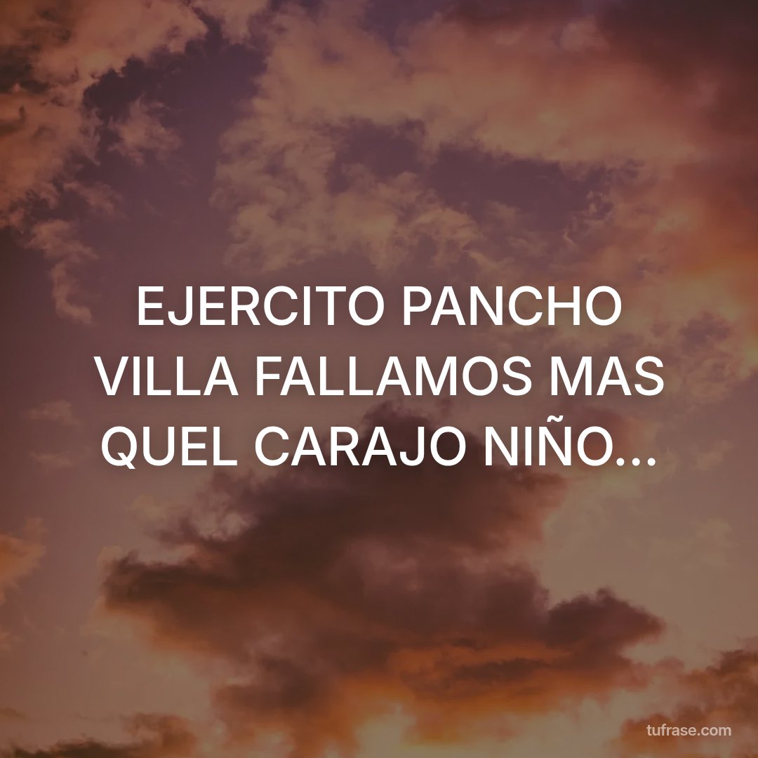 EJERCITO PANCHO VILLA FALLAMOS MAS QUEL CARAJO NIÑO...