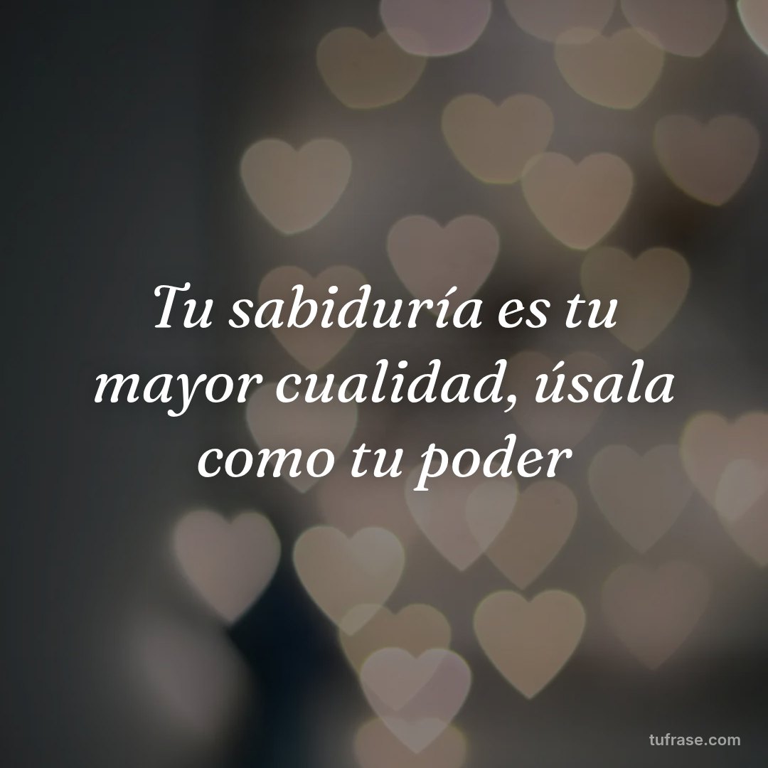 Tu sabiduría es tu mayor cualidad, úsala como tu poder