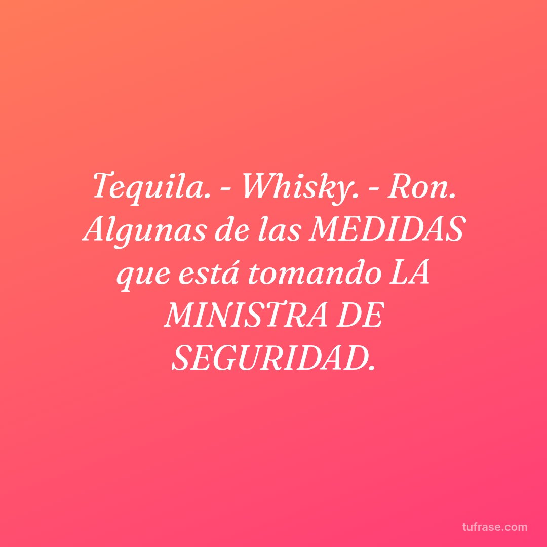 Tequila. - Whisky. - Ron. Algunas de las MEDIDAS que está tomando LA MINISTRA DE SEGURIDAD.