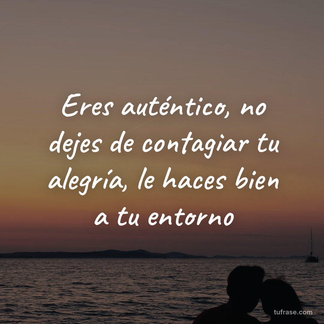 Eres auténtico, no dejes de contagiar tu alegría, le haces bien a tu entorno