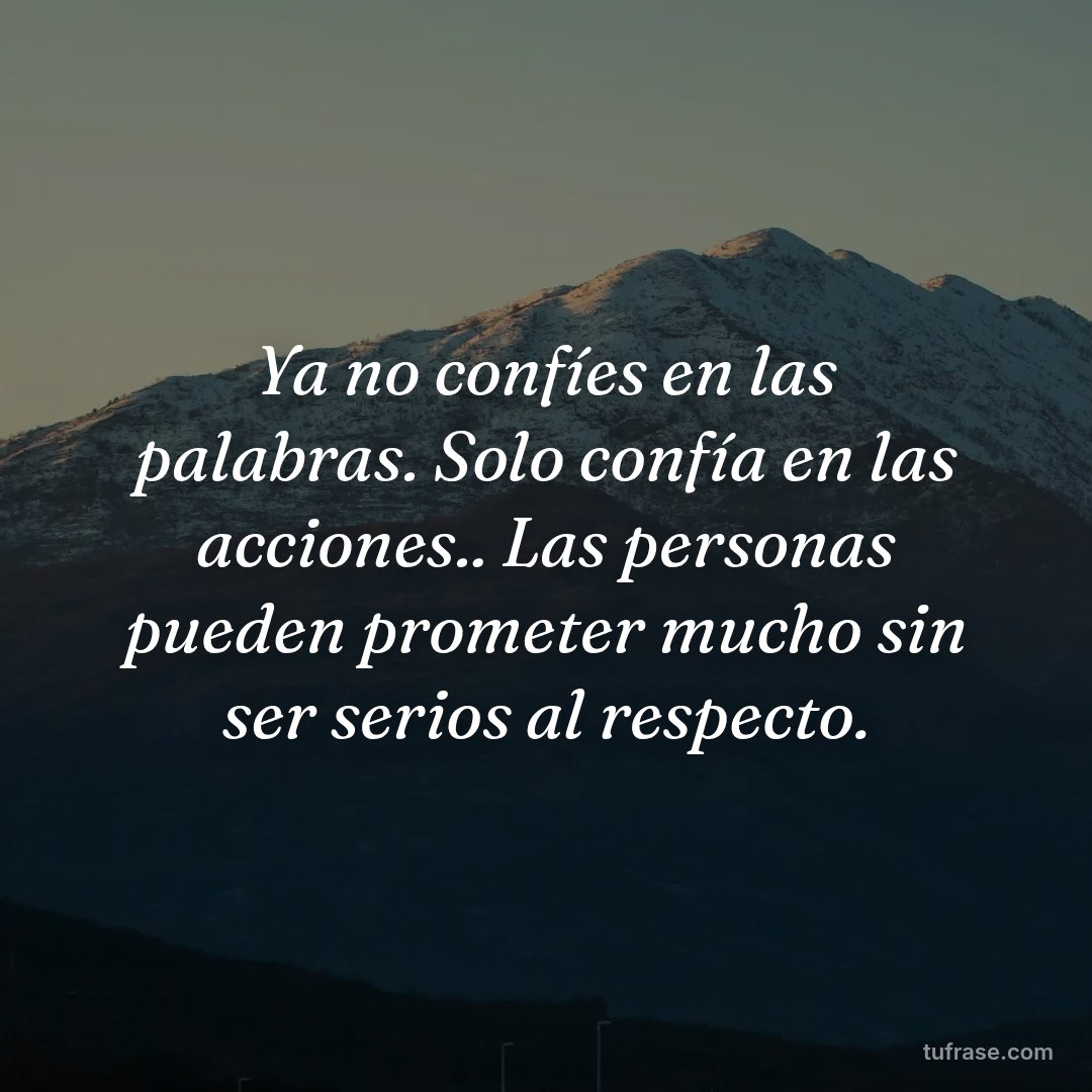 Ya no confíes en las palabras. Solo confía en las acciones.. Las personas pueden prometer mucho sin ser serios al respecto.