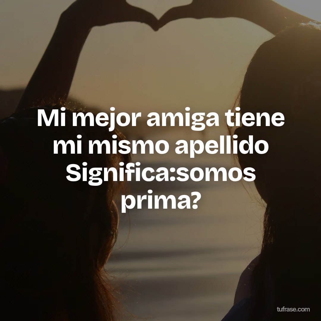 Mi mejor amiga tiene mi mismo apellido Significa:somos prima?