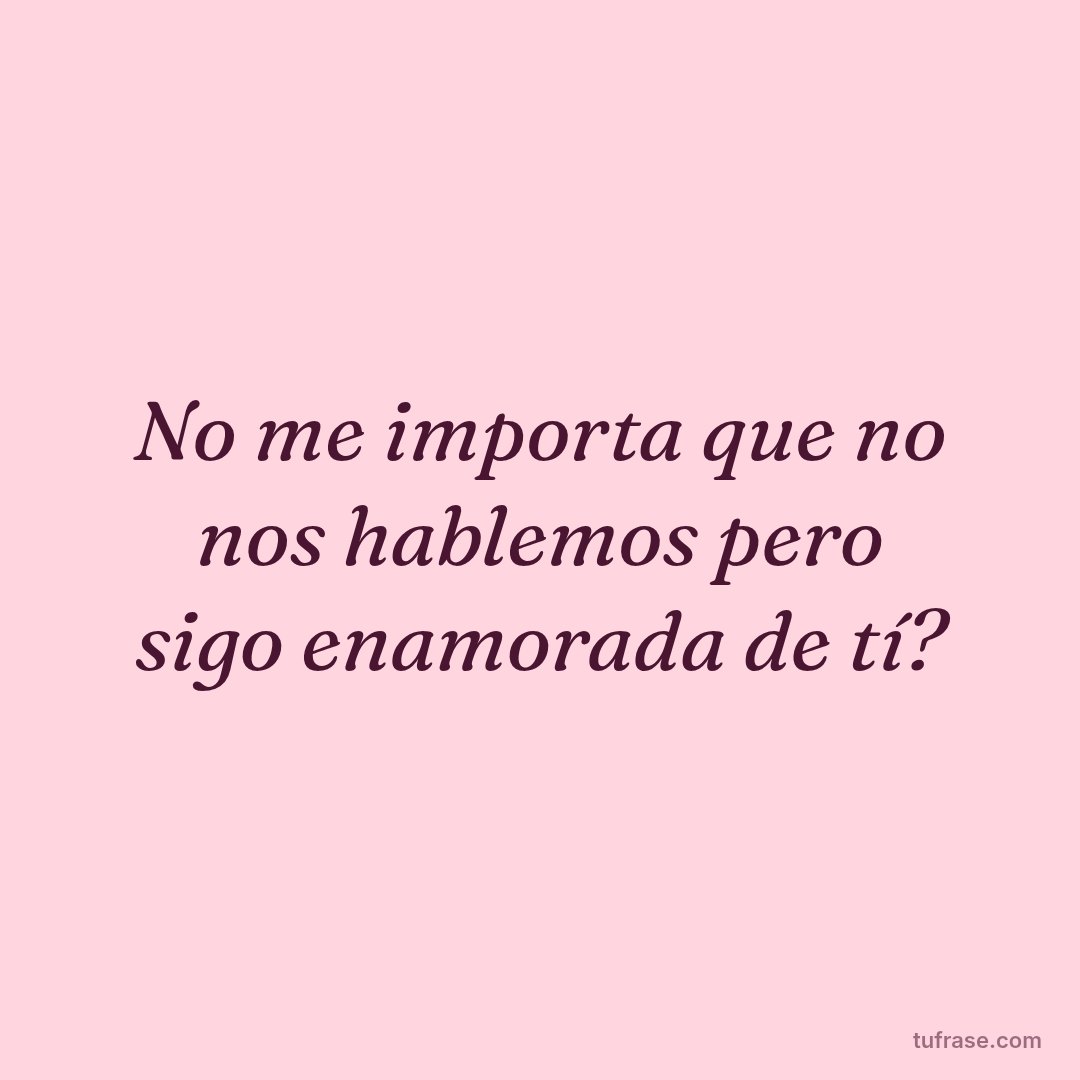No me importa que no nos hablemos pero sigo enamorada de tí?