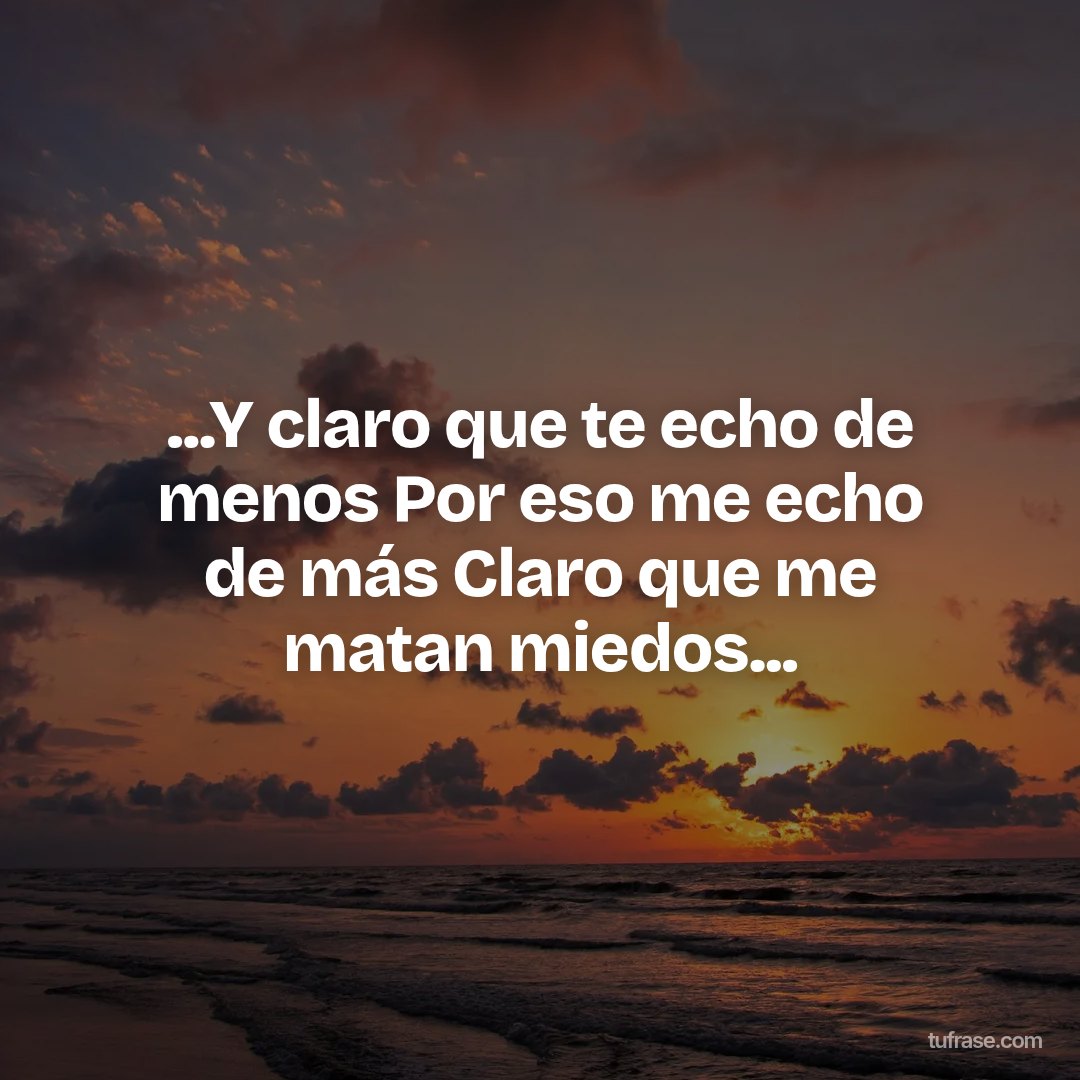 ...Y claro que te echo de menos Por eso me echo de más Claro que me matan miedos...