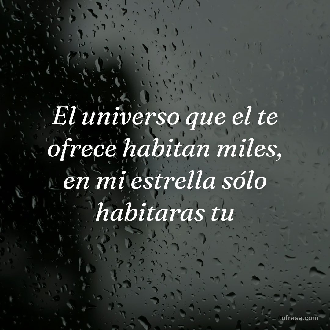 El universo que el te ofrece habitan miles, en mi estrella sólo habitaras tu