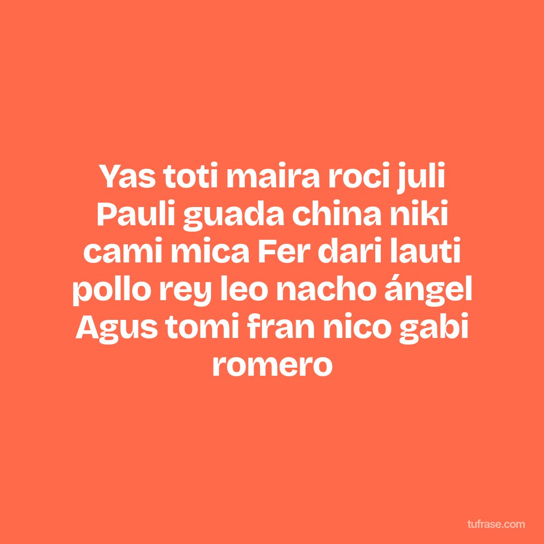 Yas toti maira roci juli Pauli guada china niki cami mica Fer dari lauti pollo rey leo nacho ángel Agus tomi fran nico gabi romero