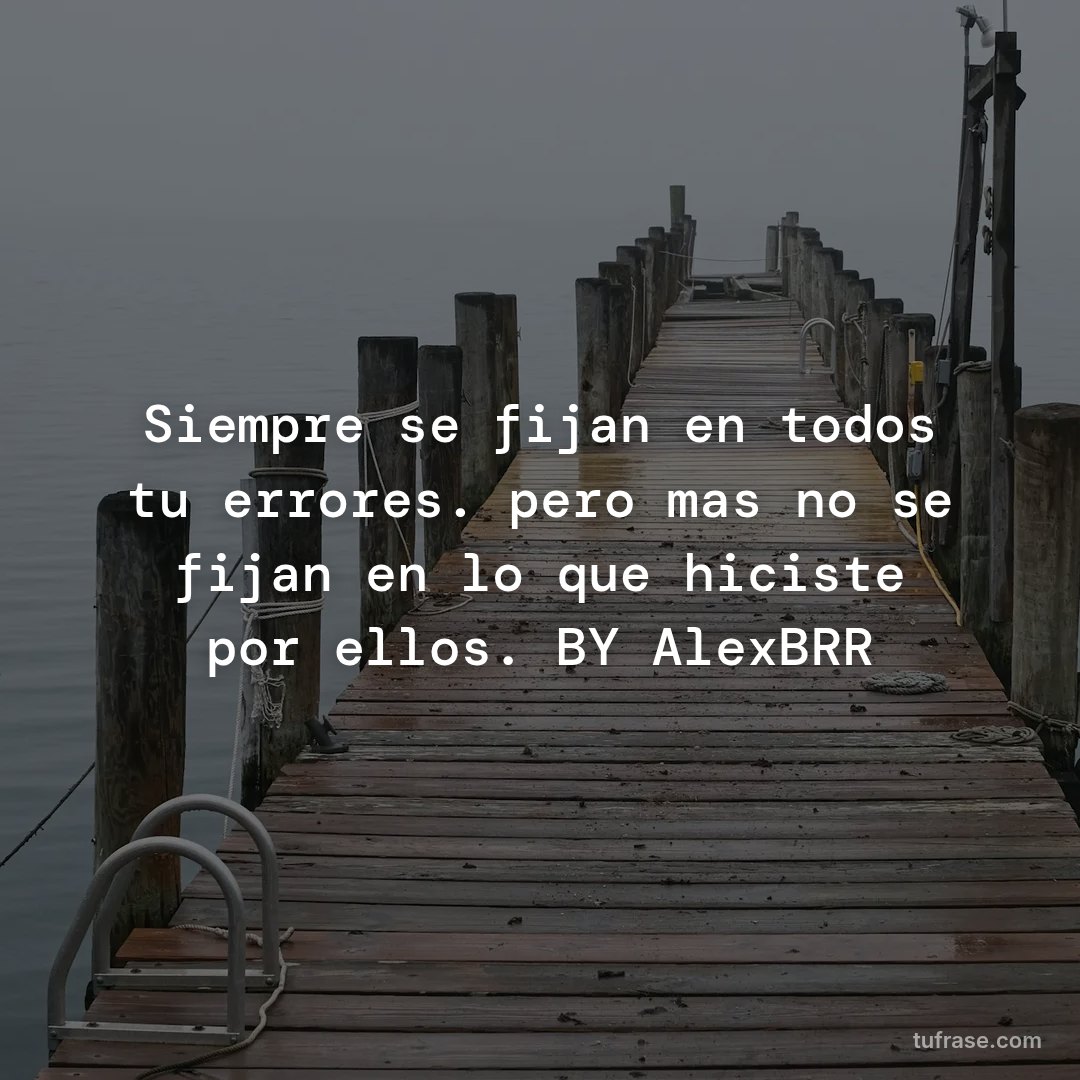 Siempre se fijan en todos tu errores. pero mas no se fijan en lo que hiciste por ellos. BY AlexBRR