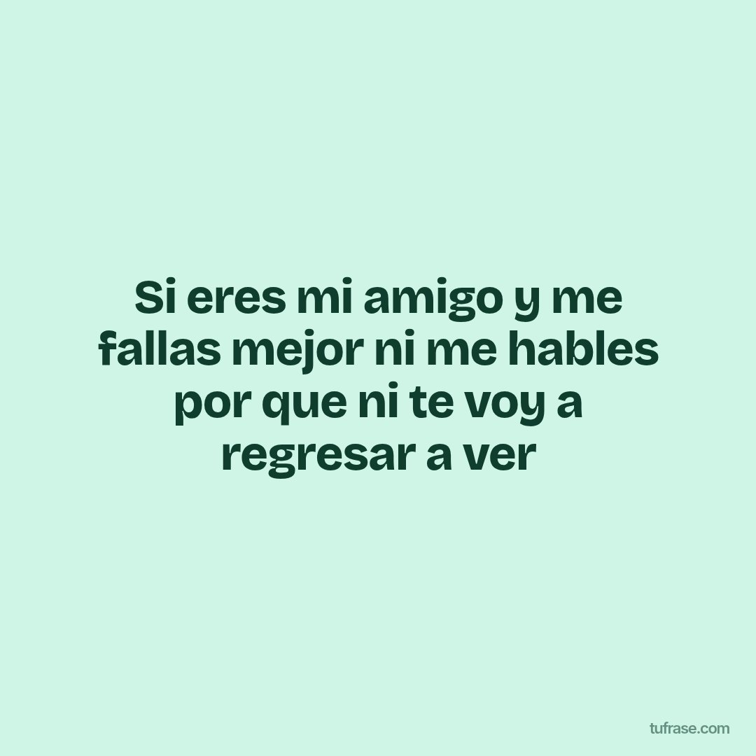 Si eres mi amigo y me fallas mejor ni me hables por que ni te voy a regresar a ver