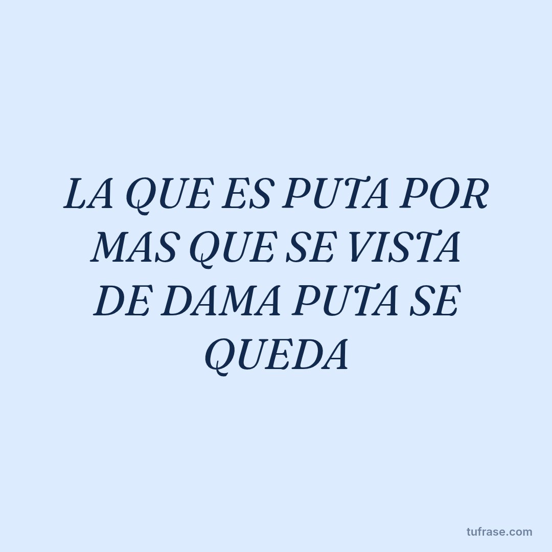 LA QUE ES PUTA POR MAS QUE SE VISTA DE DAMA PUTA SE QUEDA