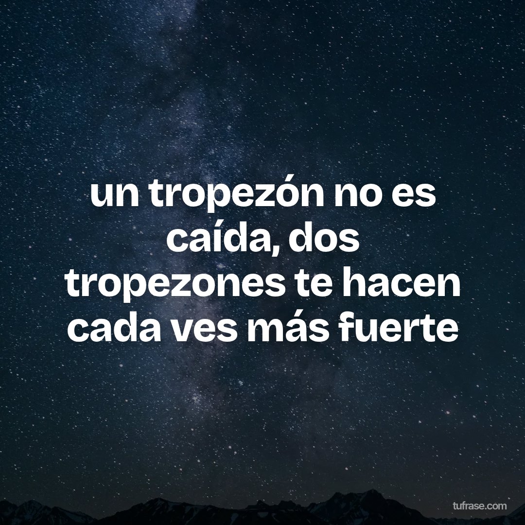 un tropezón no es caída, dos tropezones te hacen cada ves más fuerte