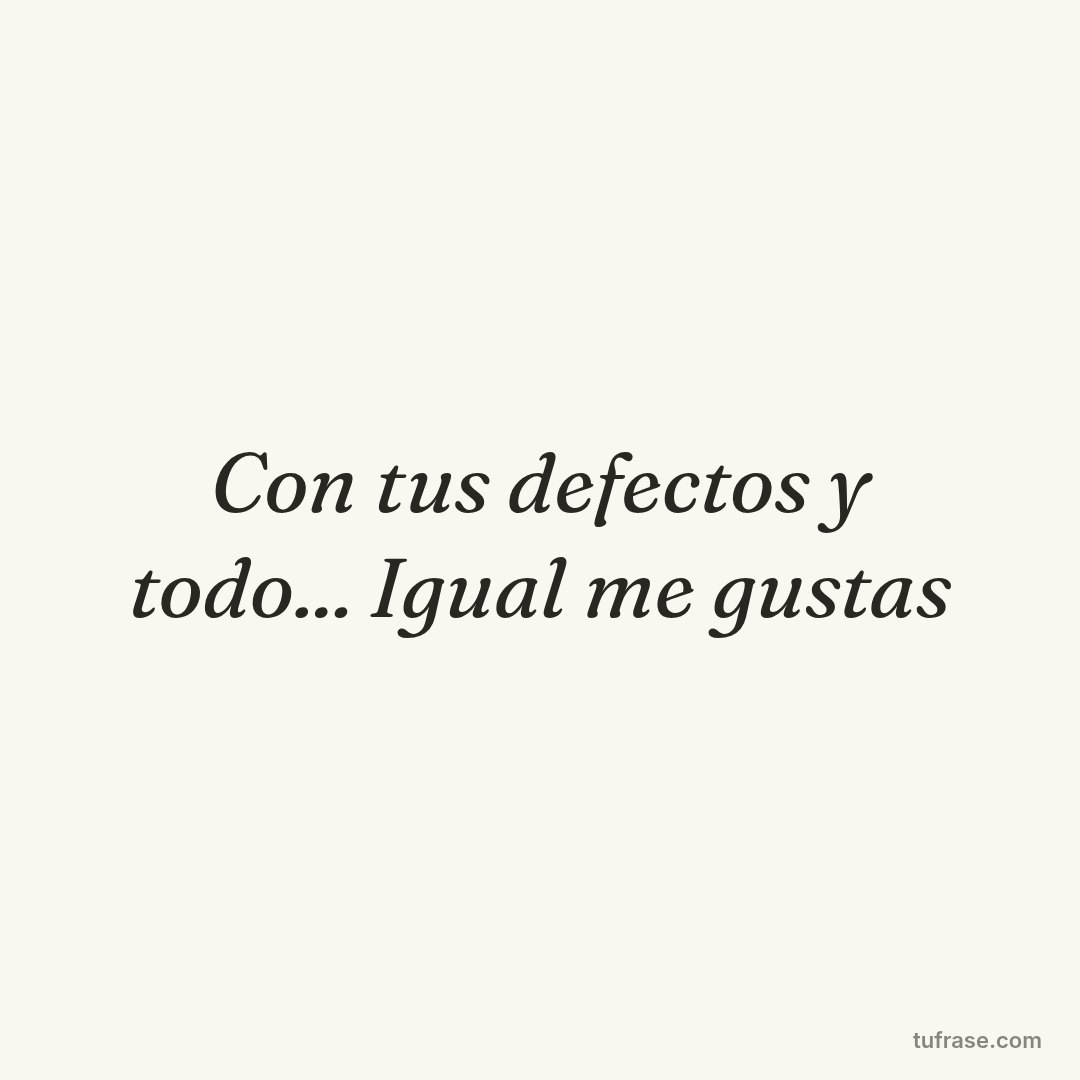Con tus defectos y todo... Igual me gustas