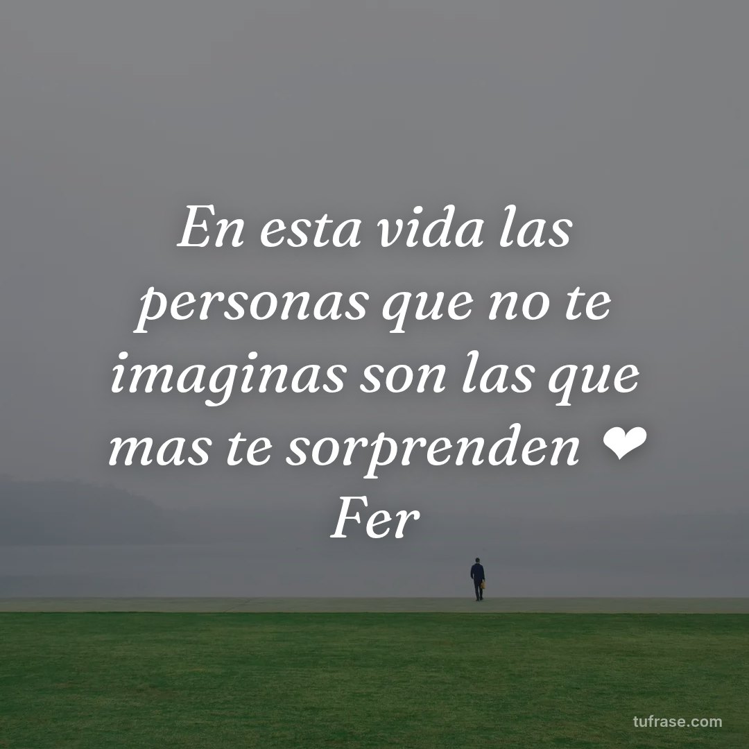 En esta vida las personas que no te imaginas son las que mas te sorprenden ❤ Fer