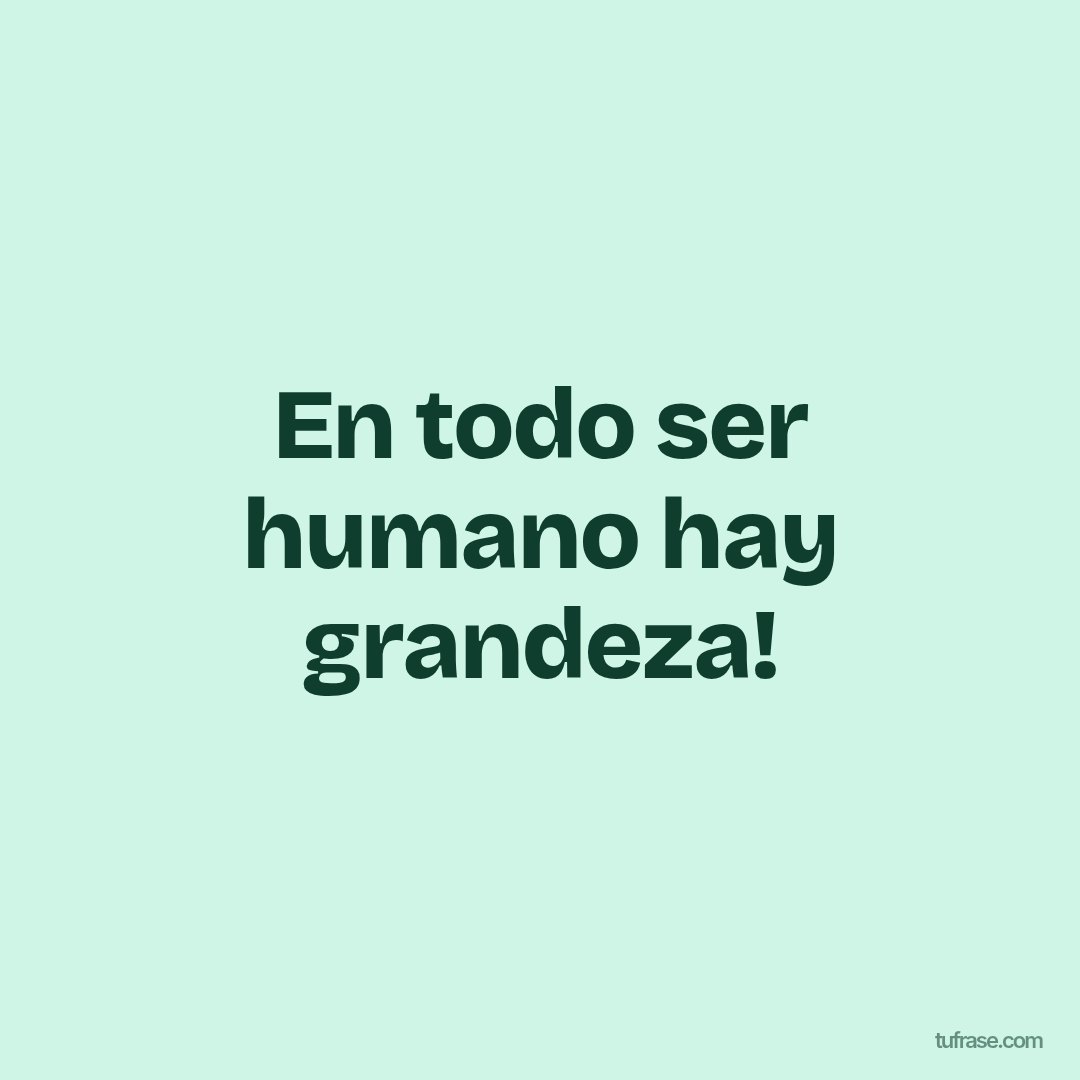 En todo ser humano hay grandeza!