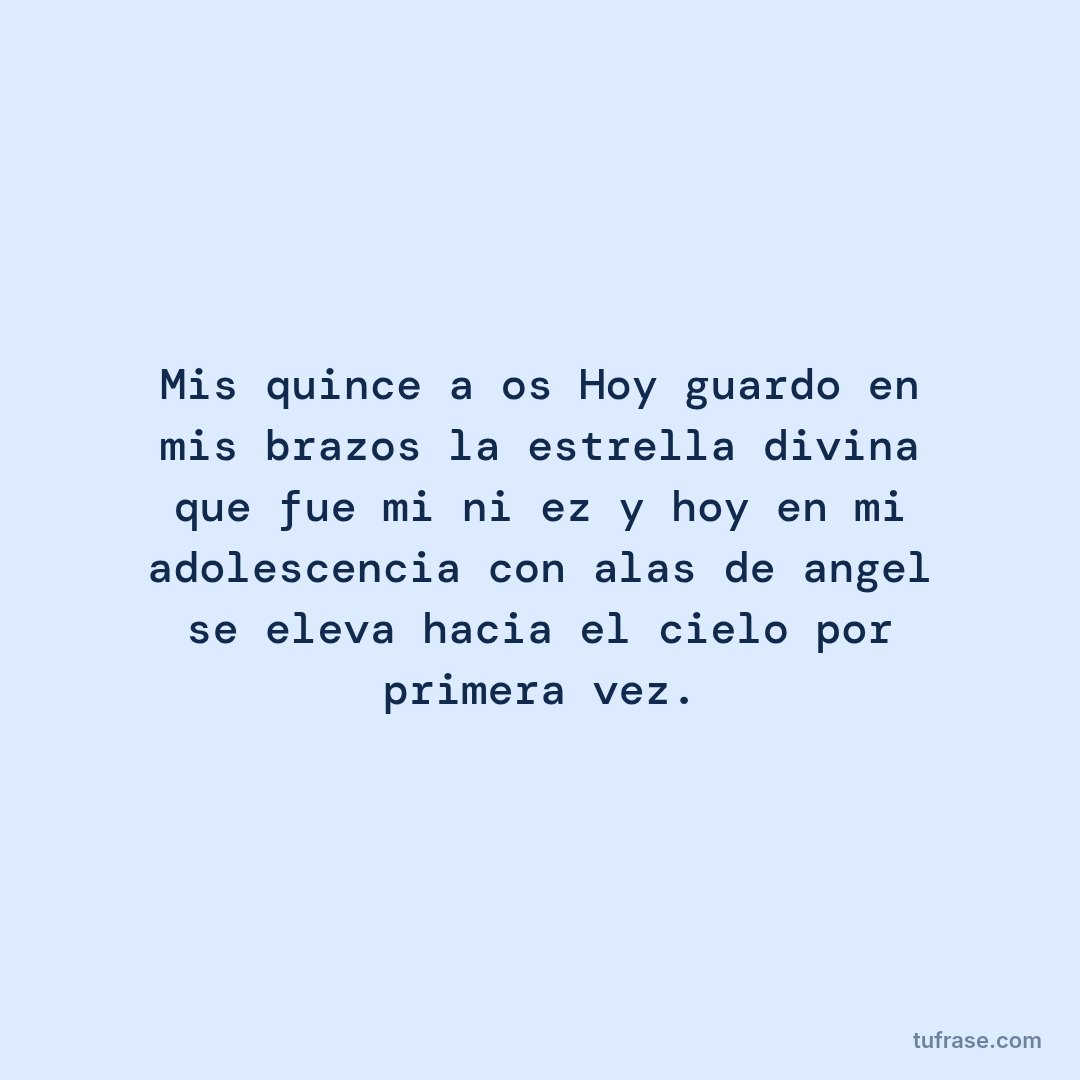 Mis quince años Hoy guardo en mis brazos la estrella divina que fue mi niñez y hoy en mi adolescencia con alas de angel se eleva hacia el cielo por primera vez.