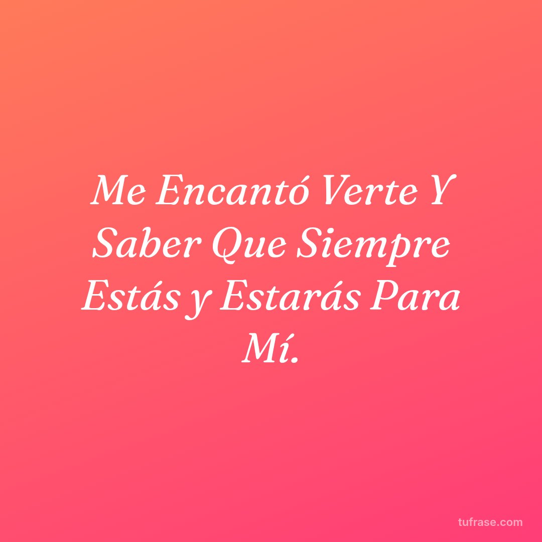 Me Encantó Verte Y Saber Que Siempre Estás y Estarás Para Mí.