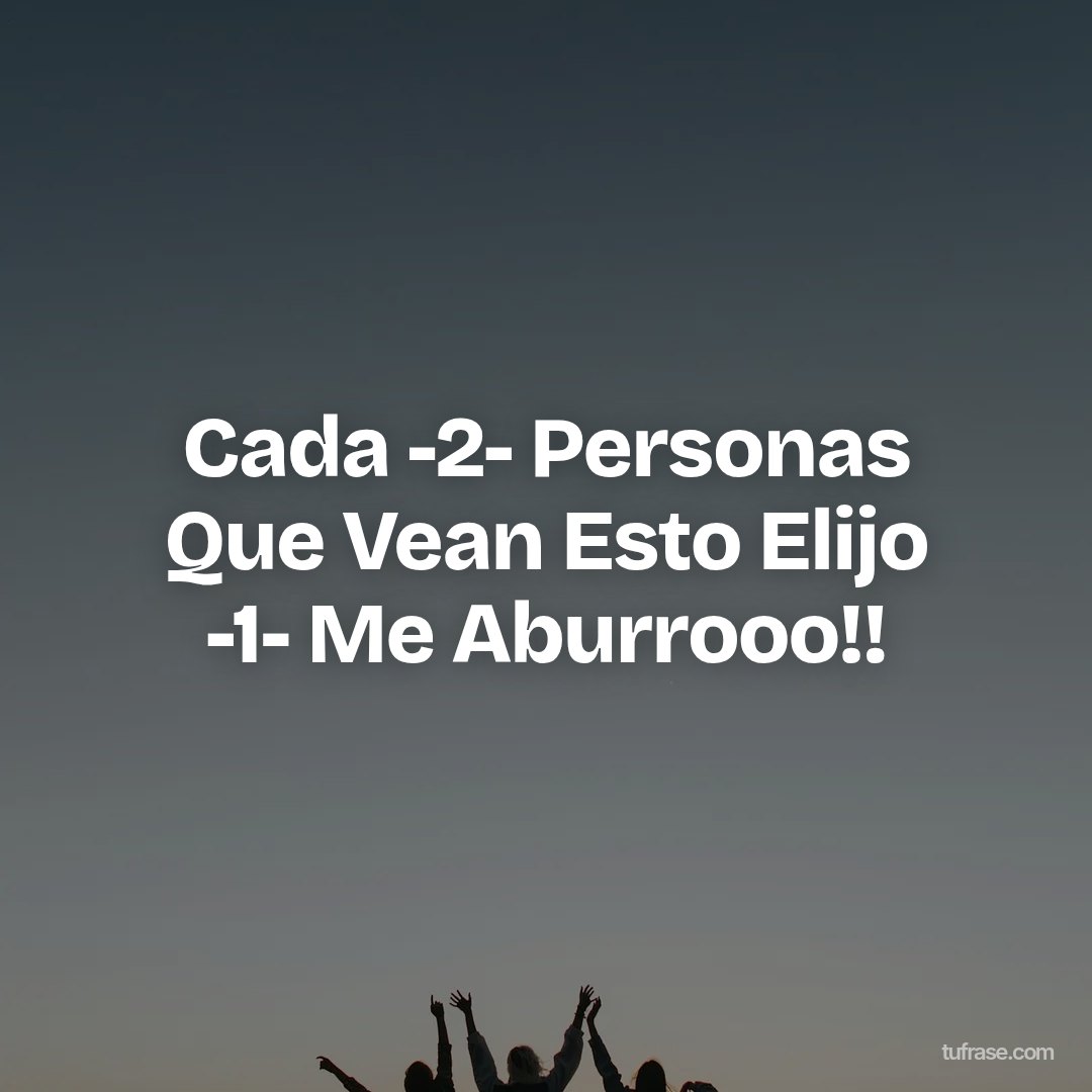 Cada -2- Personas Que Vean Esto Elijo -1- Me Aburrooo!!