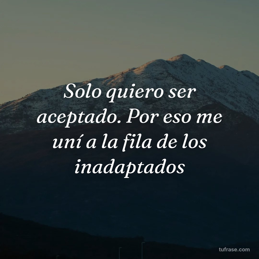 Solo quiero ser aceptado. Por eso me uní a la fila de los inadaptados