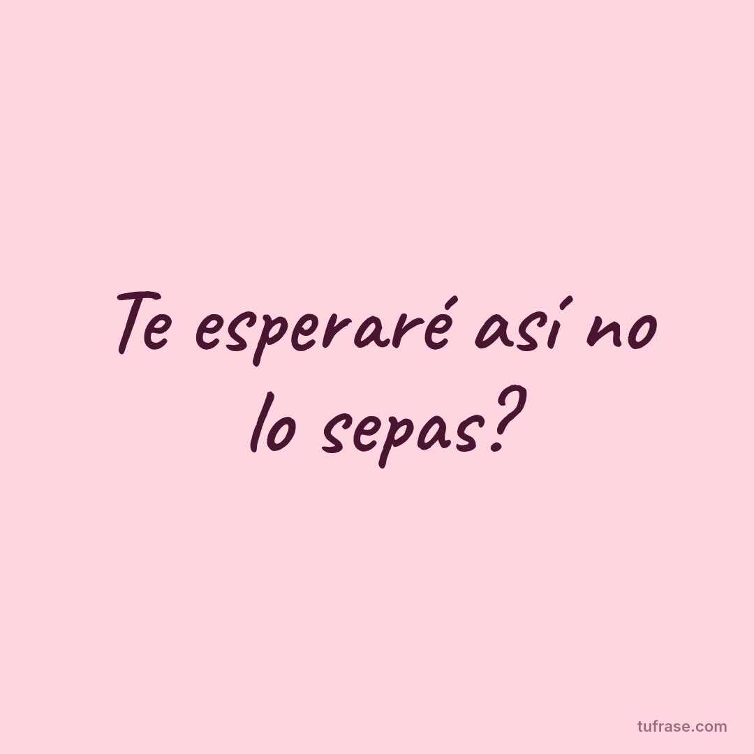 Te esperaré así no lo sepas?