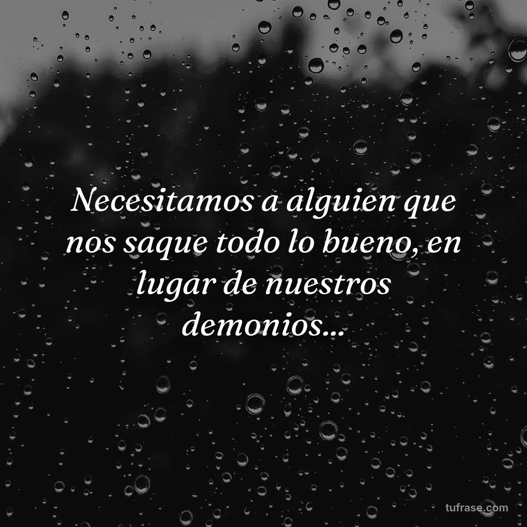 Necesitamos a alguien que nos saque todo lo bueno, en lugar de nuestros demonios...
