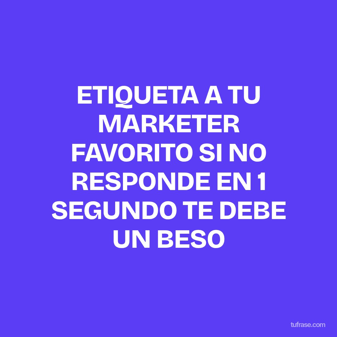 ETIQUETA A TU MARKETER FAVORITO SI NO RESPONDE EN 1 SEGUNDO TE DEBE UN BESO