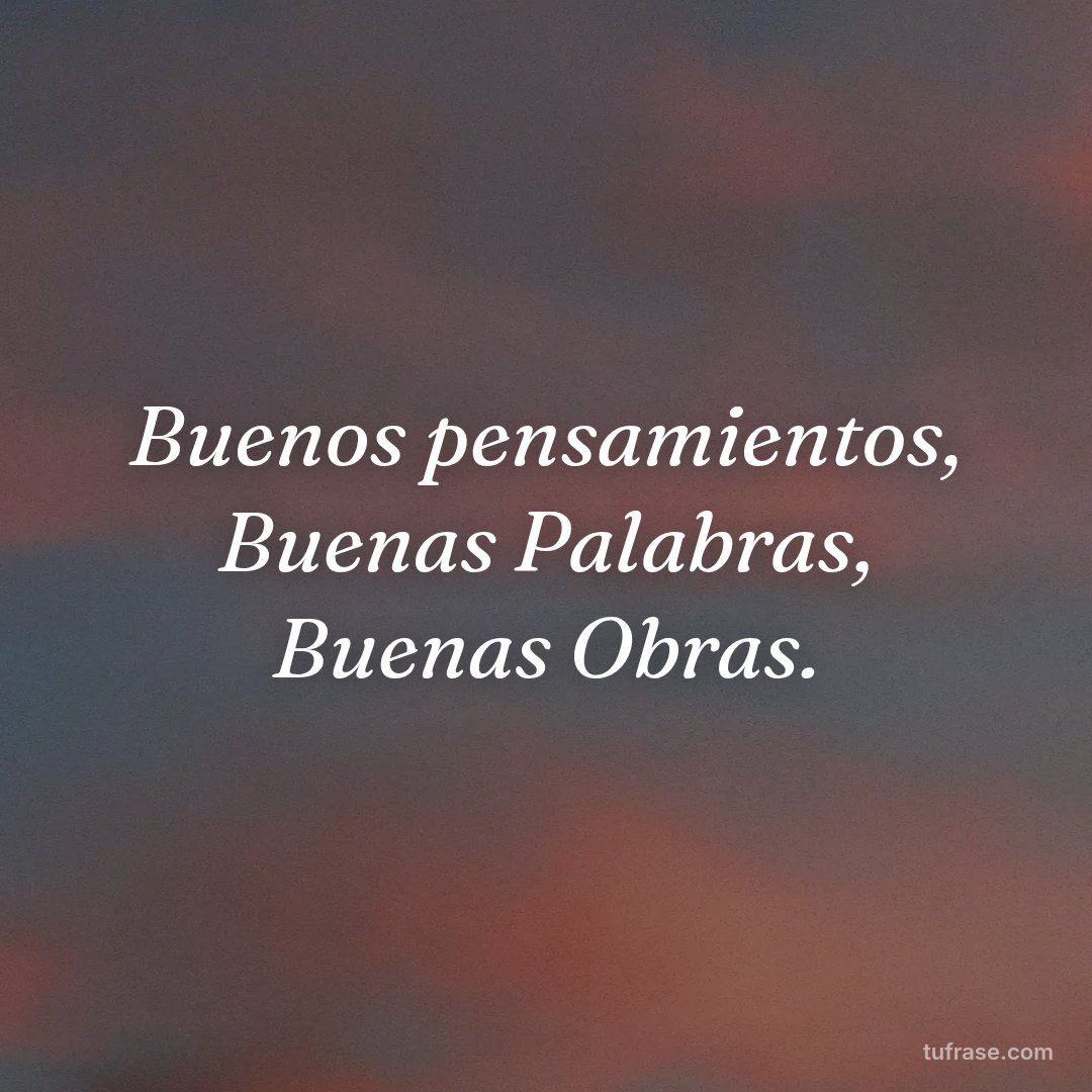 Buenos pensamientos, Buenas Palabras, Buenas Obras.