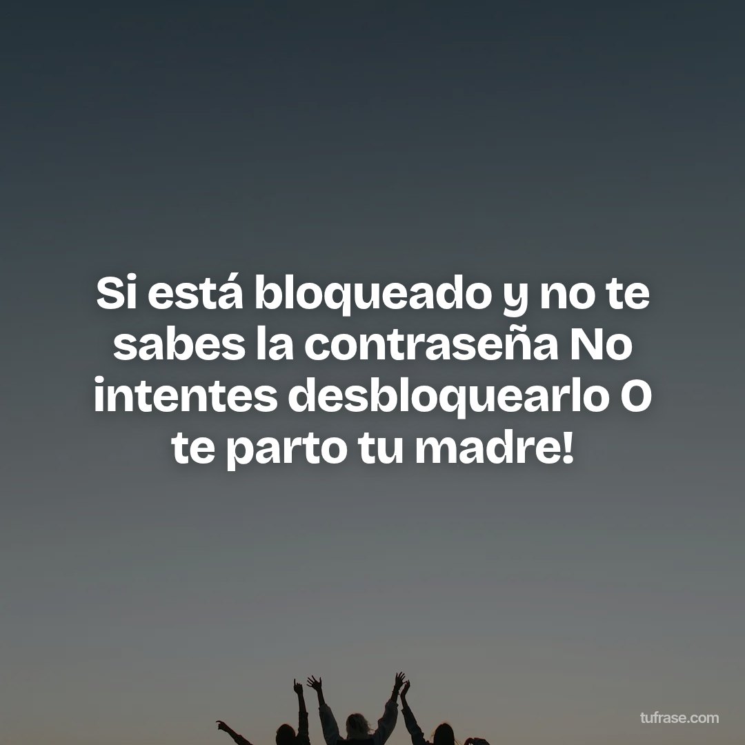 Si está bloqueado y no te sabes la contraseña No intentes desbloquearlo O te parto tu madre!
