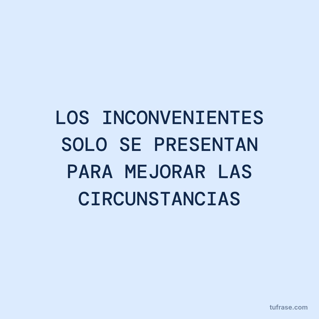 LOS INCONVENIENTES SOLO SE PRESENTAN PARA MEJORAR LAS CIRCUNSTANCIAS