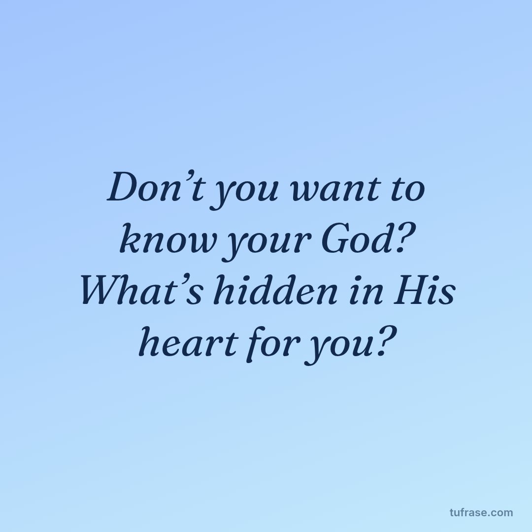 Don’t you want to know your God? What’s hidden in His heart for you?