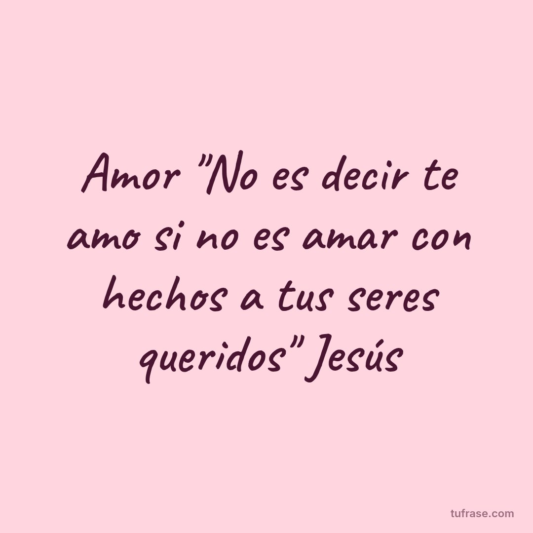 Amor "No es decir te amo si no es amar con hechos a tus seres queridos" Jesús