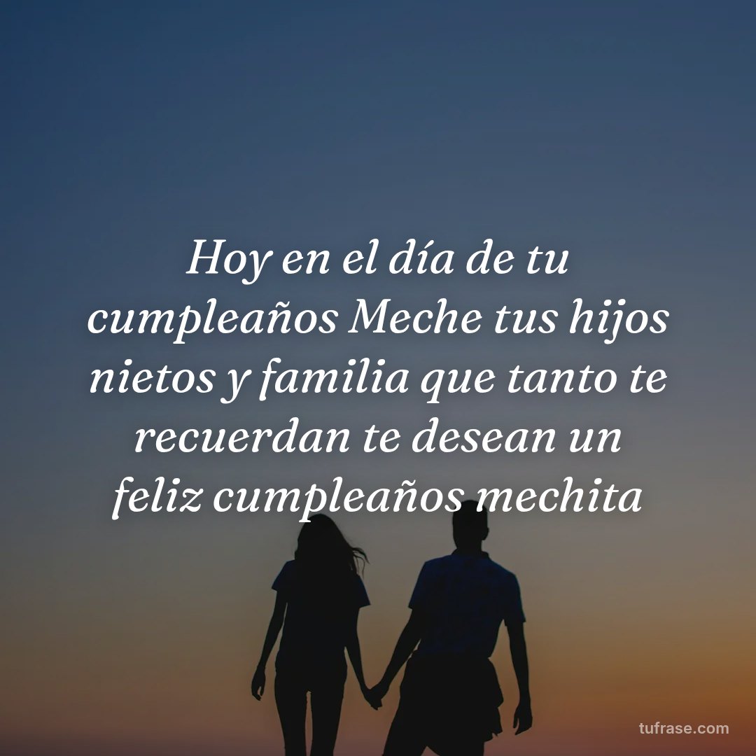 Hoy en el día de tu cumpleaños Meche tus hijos nietos y familia que tanto te recuerdan te desean un feliz cumpleaños mechita