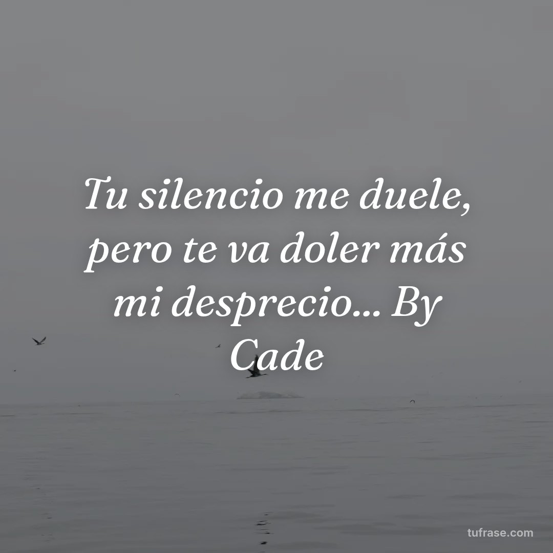 Tu silencio me duele, pero te va doler más mi desprecio... By Cade