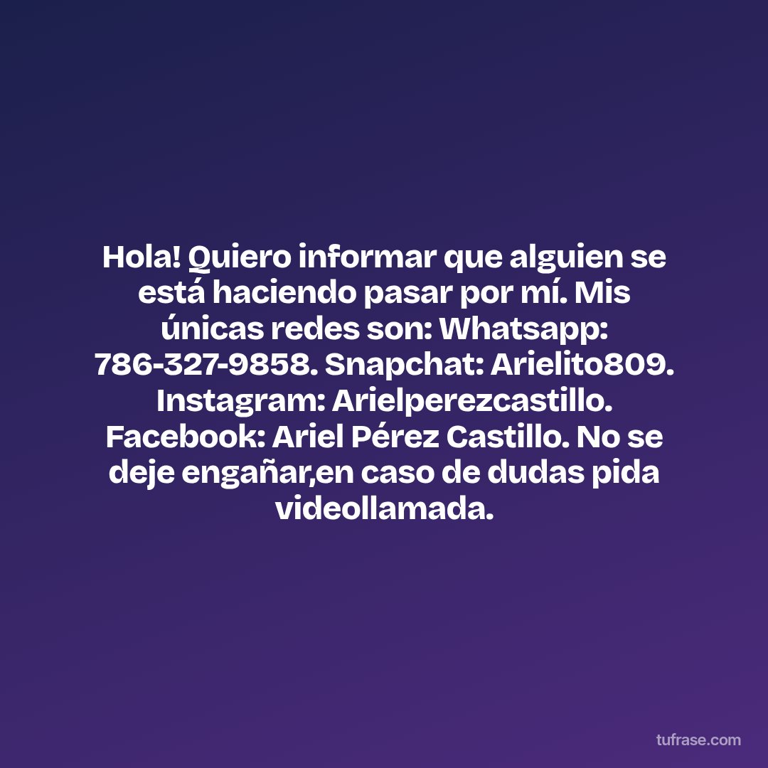 Hola! Quiero informar que alguien se está haciendo pasar por mí. Mis únicas redes son: Whatsapp: 786-327-9858. Snapchat: Arielito809. Instagram: Arielperezcastillo. Facebook: Ariel Pérez Castillo. No se deje engañar,en caso de dudas pida videollamada.