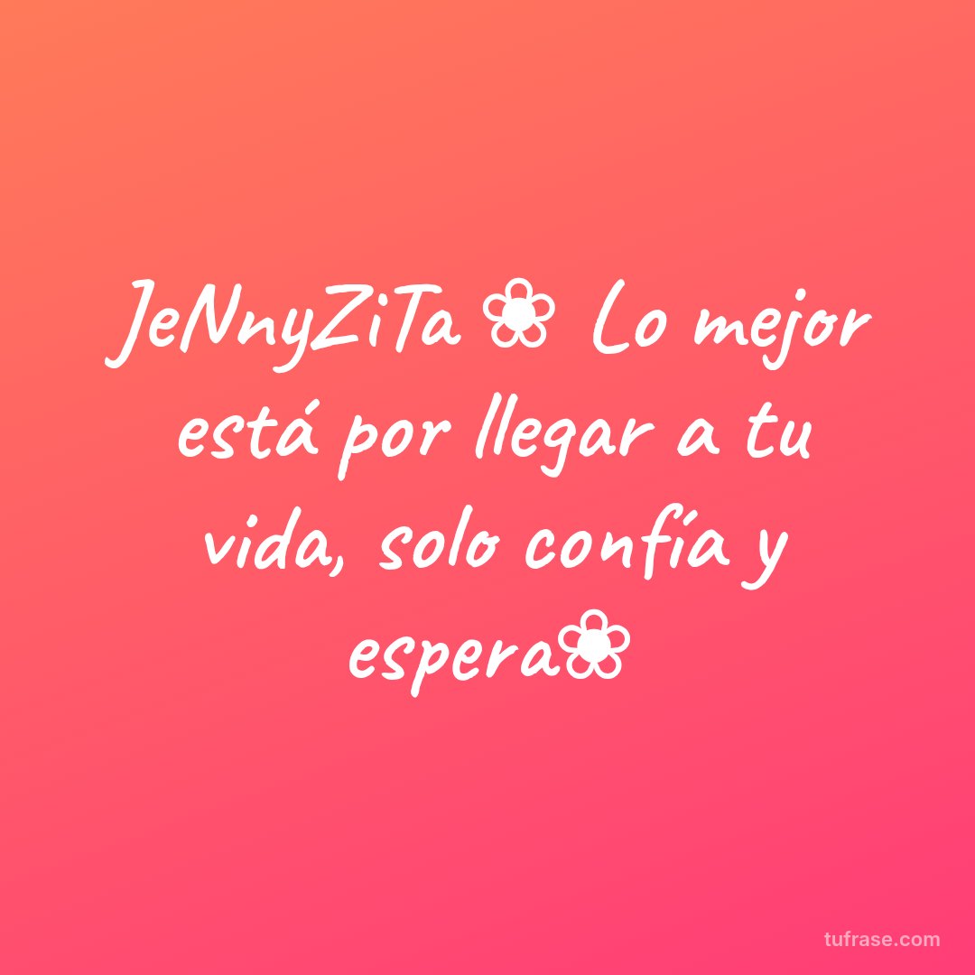 JeNnyZiTa ❀ Lo mejor está por llegar a tu vida, solo confía y espera❀