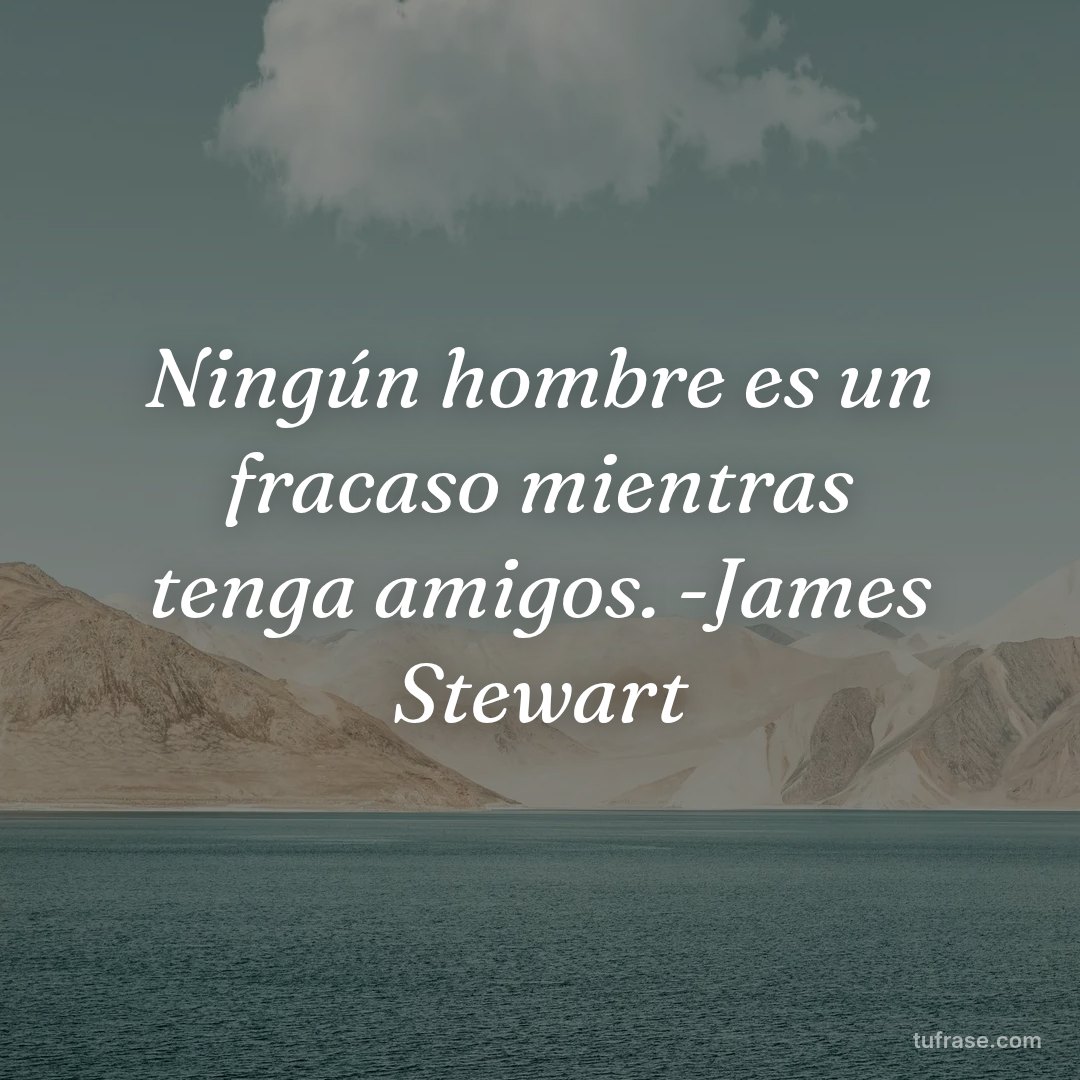 Ningún hombre es un fracaso mientras tenga amigos. -James Stewart