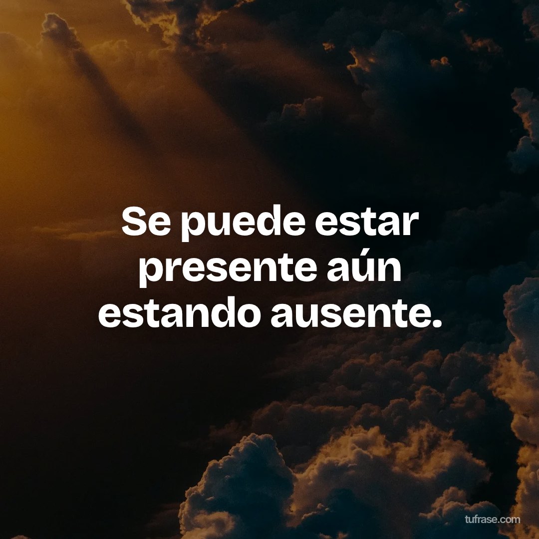 Se puede estar presente aún estando ausente.