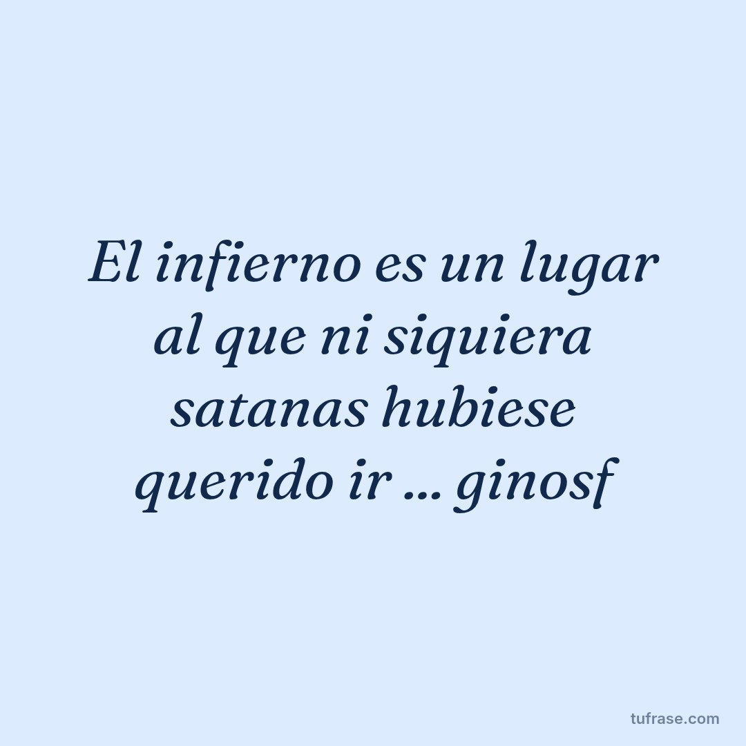 El infierno es un lugar al que ni siquiera satanas hubiese querido ir ... ginosf