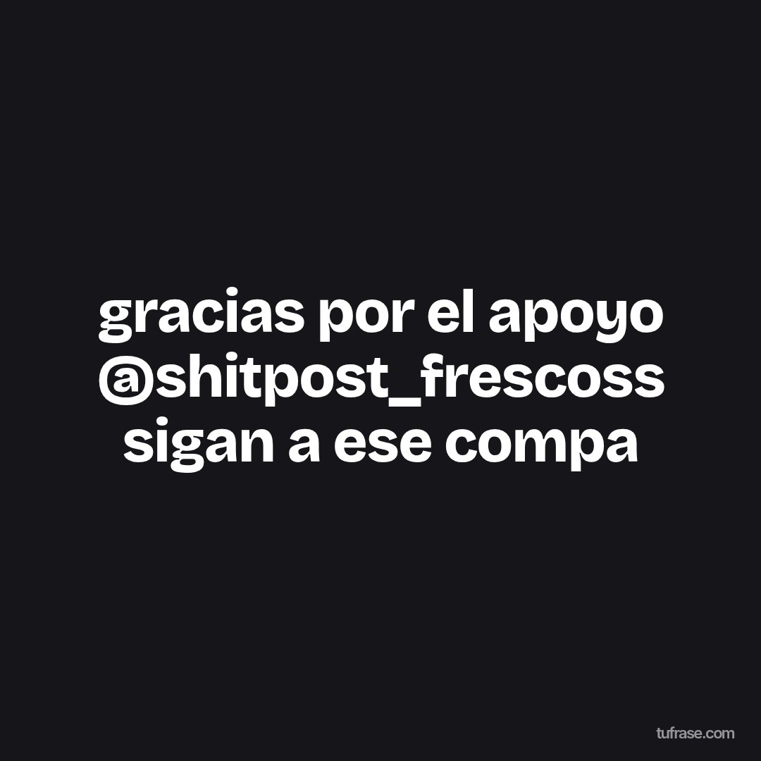 gracias por el apoyo @shitpost_frescoss sigan a ese compa