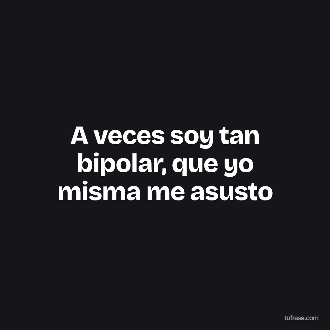 A veces soy tan bipolar, que yo misma me asusto
