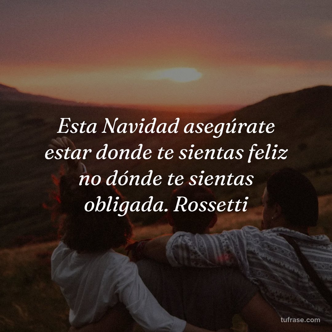 Esta Navidad asegúrate estar donde te sientas feliz no dónde te sientas obligada. Rossetti