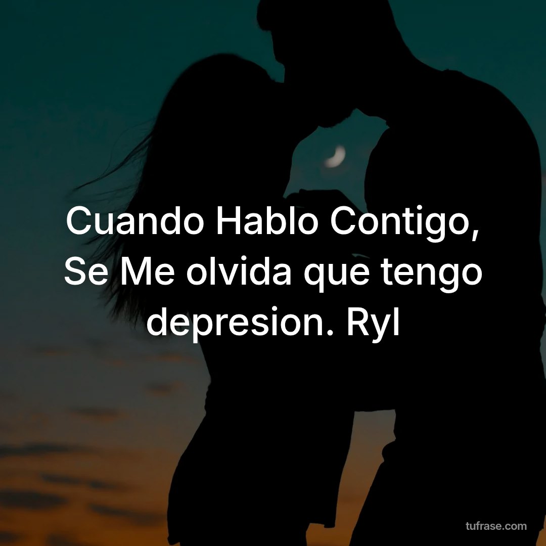 Cuando Hablo Contigo, Se Me olvida que tengo depresion. Ryl