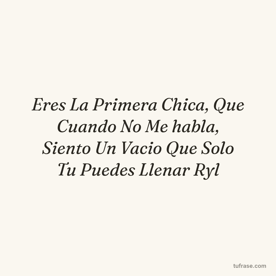 Eres La Primera Chica, Que Cuando No Me habla, Siento Un Vacio Que Solo Tu Puedes Llenar Ryl