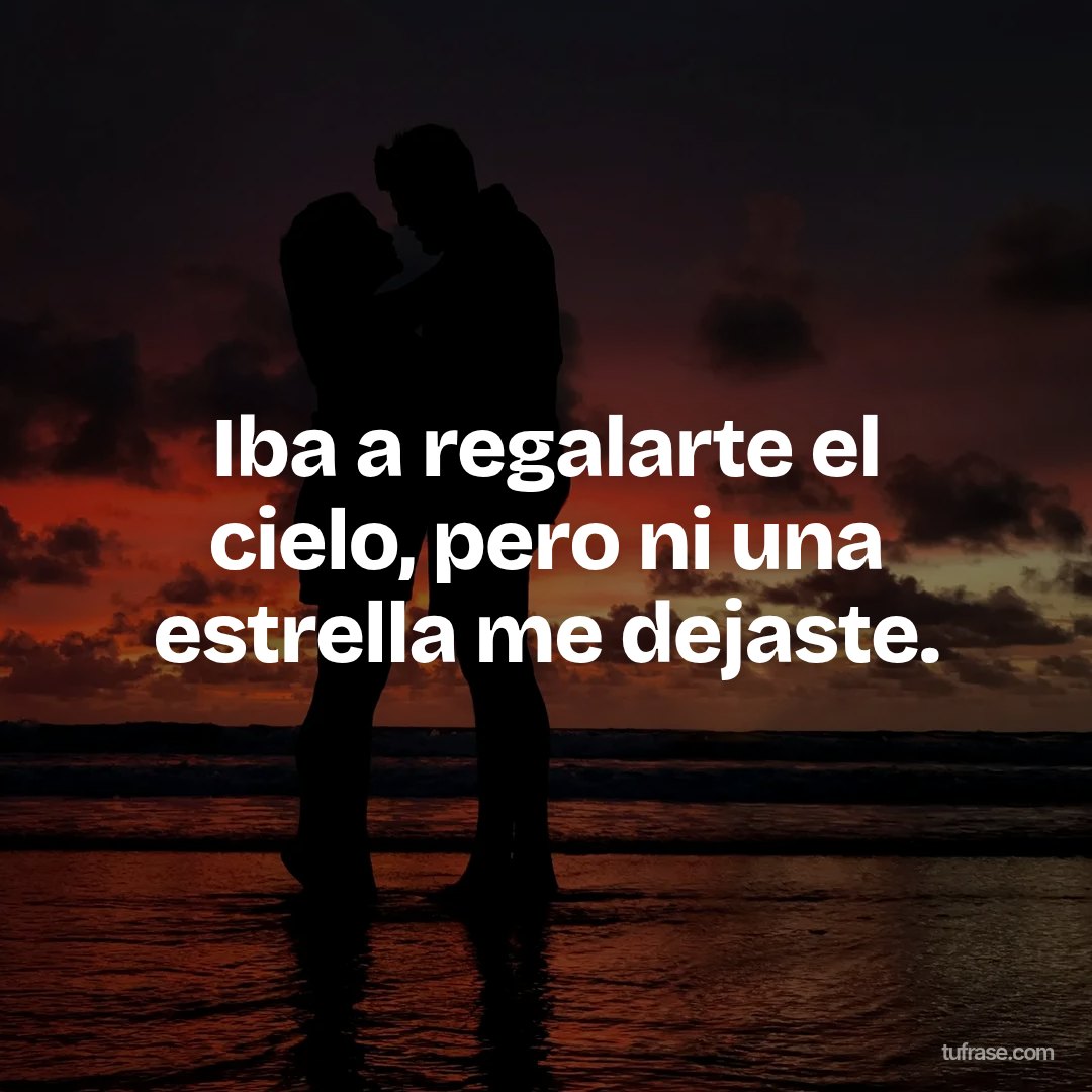 Iba a regalarte el cielo, pero ni una estrella me dejaste.
