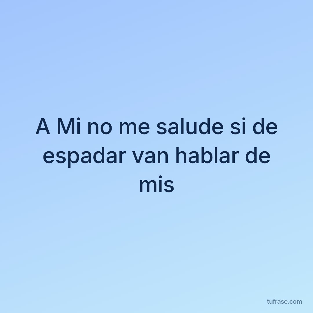 A Mi no me salude si de espadar van hablar de mis