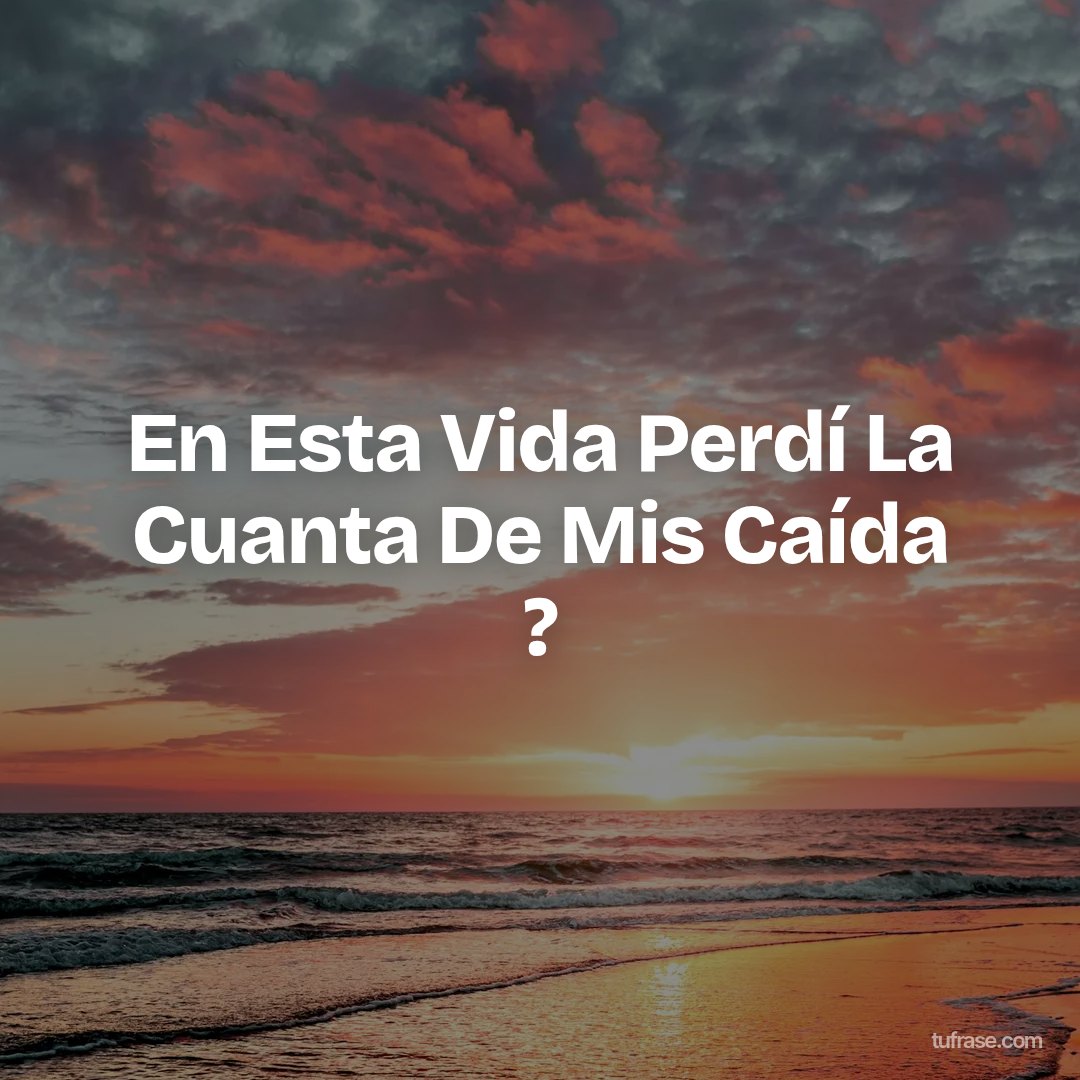 En Esta Vida Perdí La Cuanta De Mis Caída ?