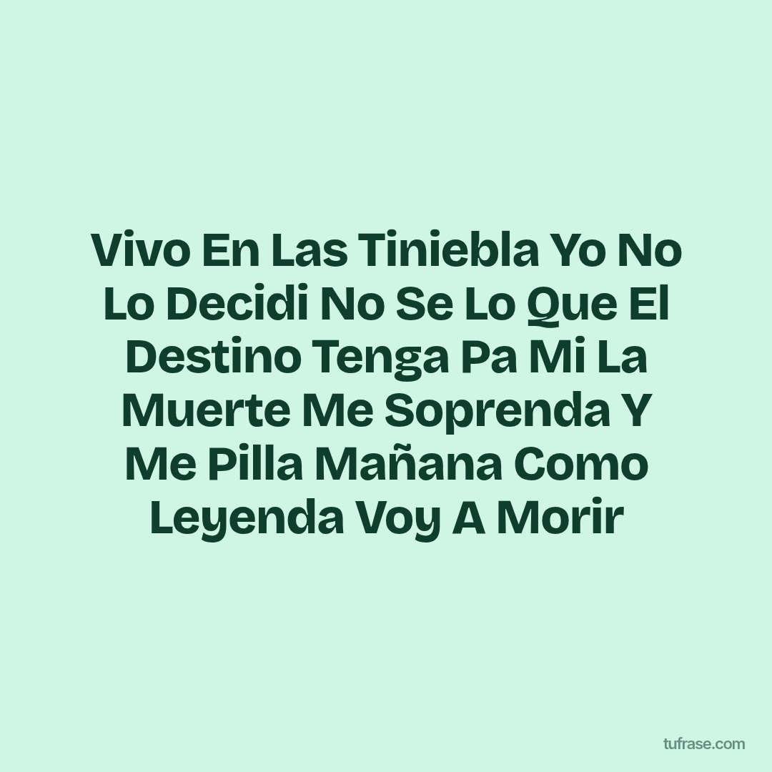 Vivo En Las Tiniebla Yo No Lo Decidi No Se Lo Que El Destino Tenga Pa Mi La Muerte Me Soprenda Y Me Pilla Mañana Como Leyenda Voy A Morir