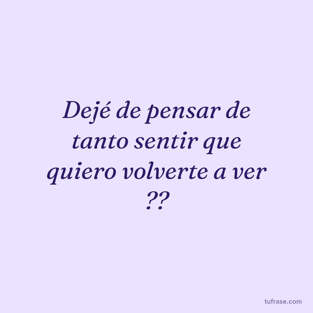 Dejé de pensar de tanto sentir que quiero volverte a ver ??